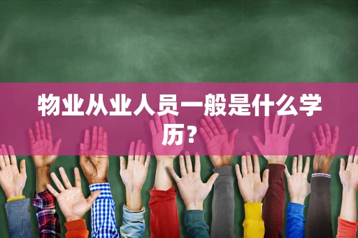 物业从业人员一般是什么学历？