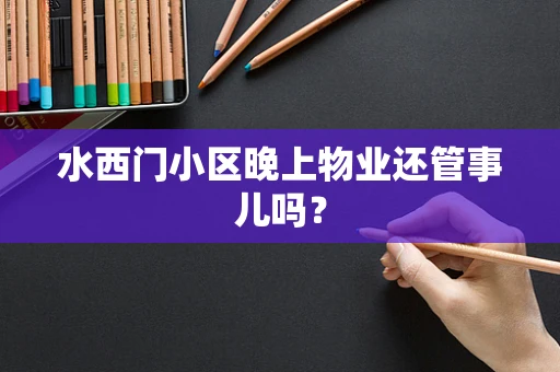 水西门小区晚上物业还管事儿吗？