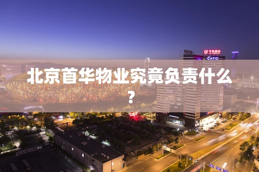 北京首华物业究竟负责什么？