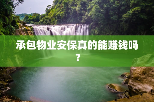 承包物业安保真的能赚钱吗？