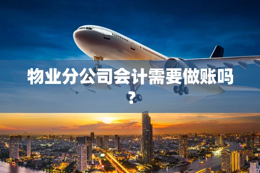 物业分公司会计需要做账吗？