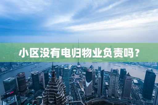 小区没有电归物业负责吗？