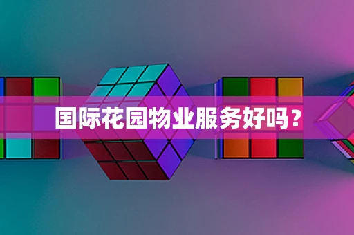 国际花园物业服务好吗？