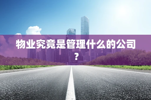 物业究竟是管理什么的公司？