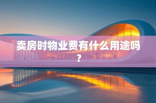 卖房时物业费有什么用途吗？
