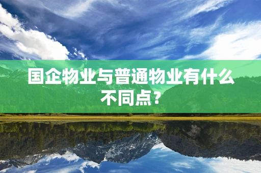 国企物业与普通物业有什么不同点？
