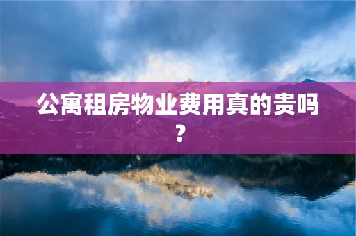 公寓租房物业费用真的贵吗？