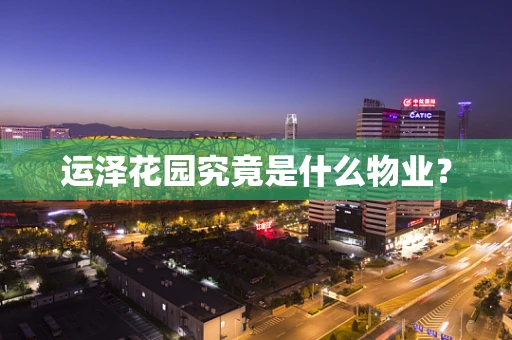 运泽花园究竟是什么物业？