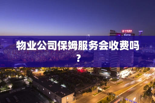 物业公司保姆服务会收费吗？