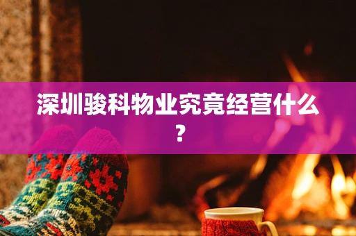 深圳骏科物业究竟经营什么？