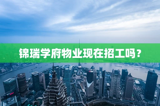 锦瑞学府物业现在招工吗？