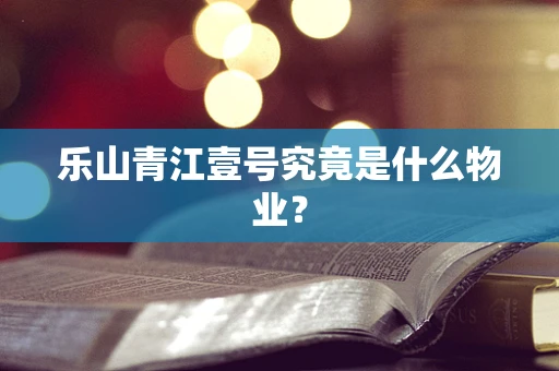 乐山青江壹号究竟是什么物业？