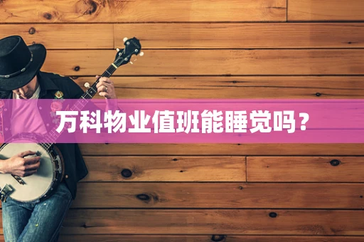 万科物业值班能睡觉吗？