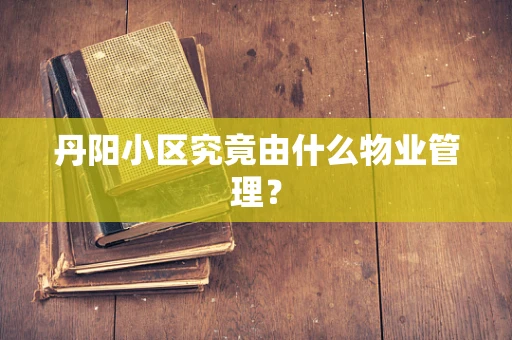 丹阳小区究竟由什么物业管理？