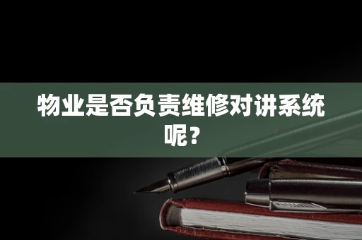 物业是否负责维修对讲系统呢？