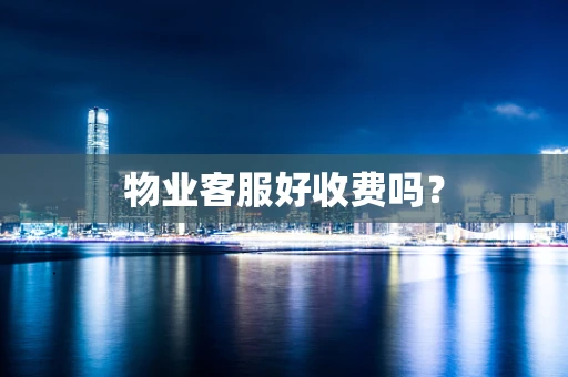 物业客服好收费吗？