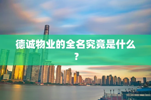 德诚物业的全名究竟是什么？