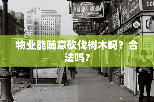 物业能随意砍伐树木吗？合法吗？