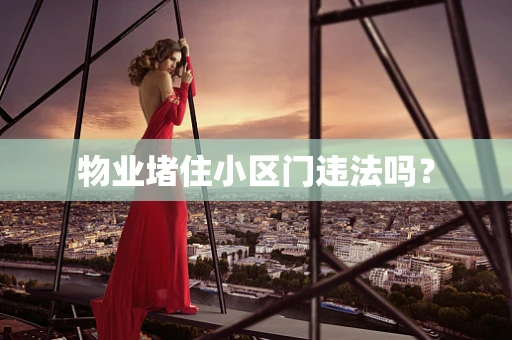 物业堵住小区门违法吗？