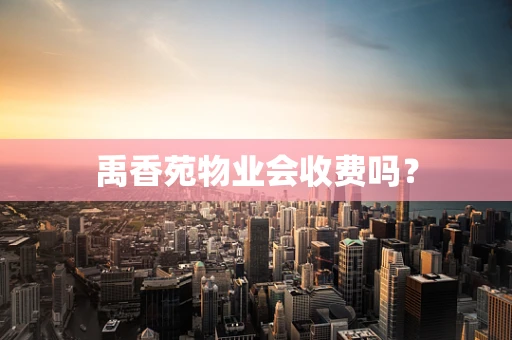 禹香苑物业会收费吗？