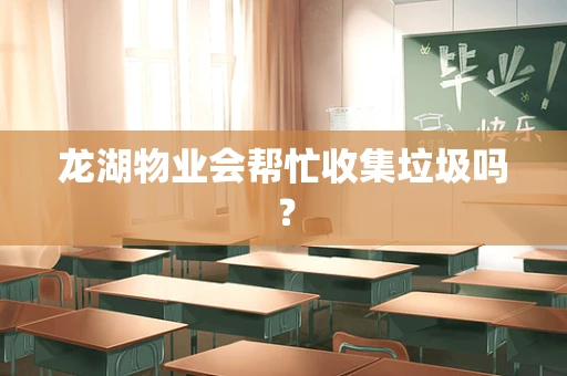 龙湖物业会帮忙收集垃圾吗？