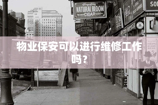 物业保安可以进行维修工作吗？