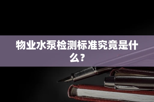 物业水泵检测标准究竟是什么？