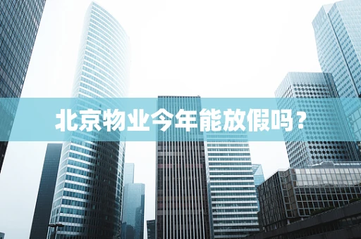 北京物业今年能放假吗？