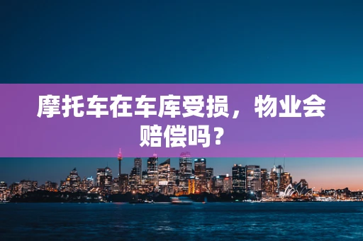 摩托车在车库受损，物业会赔偿吗？