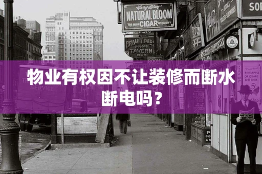 物业有权因不让装修而断水断电吗？