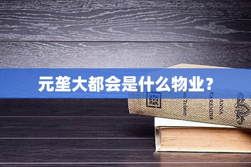 元垄大都会是什么物业？