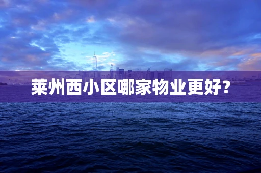 莱州西小区哪家物业更好？
