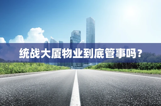统战大厦物业到底管事吗？