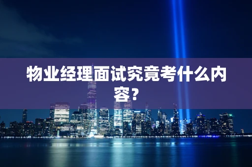 物业经理面试究竟考什么内容？