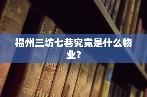 福州三坊七巷究竟是什么物业？