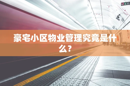 豪宅小区物业管理究竟是什么？