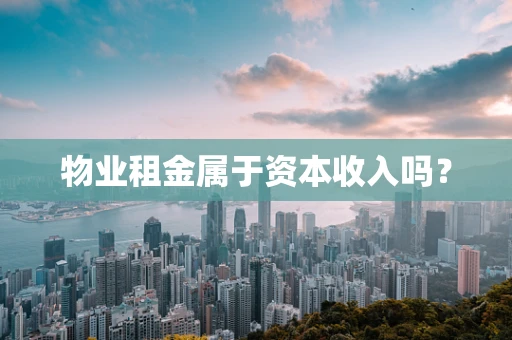 物业租金属于资本收入吗？