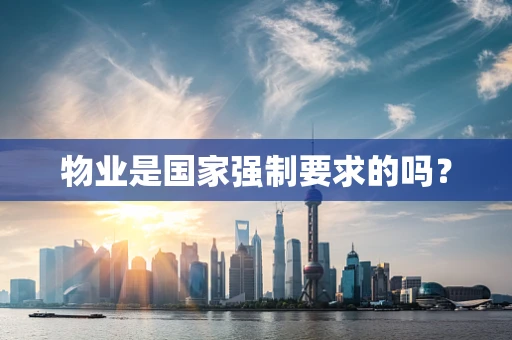物业是国家强制要求的吗？