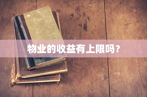 物业的收益有上限吗？