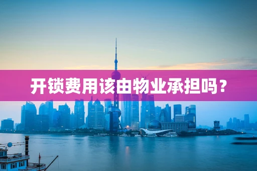 开锁费用该由物业承担吗？