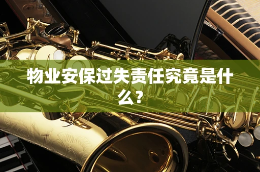 物业安保过失责任究竟是什么？