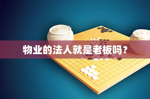 物业的法人就是老板吗？
