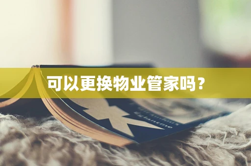 可以更换物业管家吗？