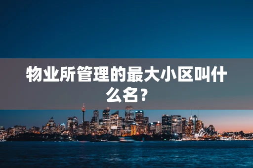 物业所管理的最大小区叫什么名？