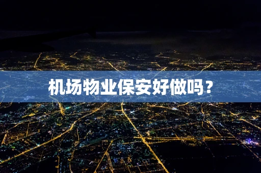 机场物业保安好做吗？