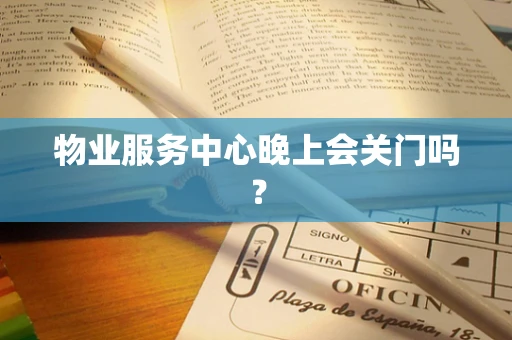 物业服务中心晚上会关门吗？