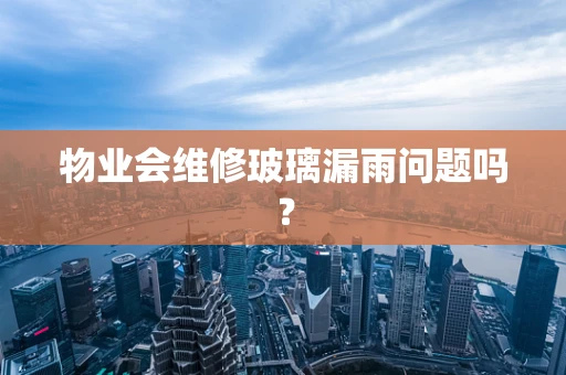 物业会维修玻璃漏雨问题吗？