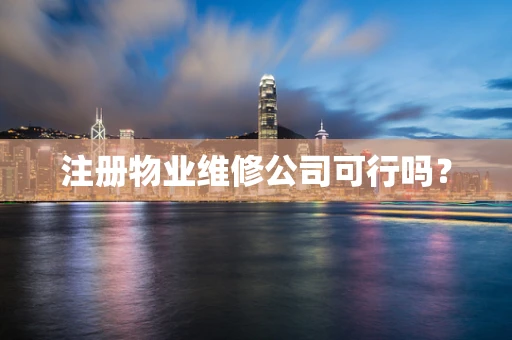 注册物业维修公司可行吗？