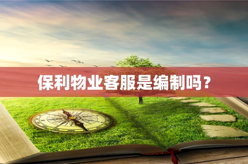 保利物业客服是编制吗？