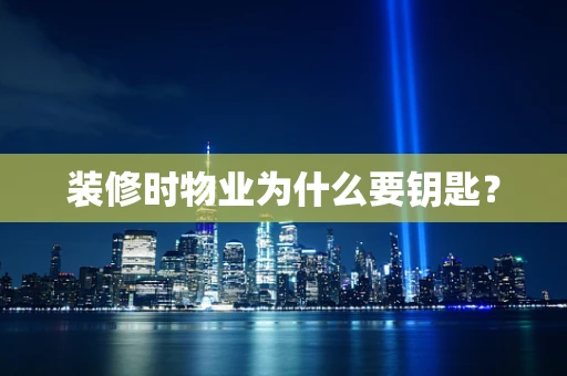 装修时物业为什么要钥匙？
